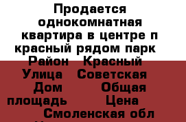 Продается однокомнатная квартира в центре п красный рядом парк › Район ­ Красный › Улица ­ Советская › Дом ­ 34 › Общая площадь ­ 31 › Цена ­ 650 000 - Смоленская обл. Недвижимость » Квартиры продажа   